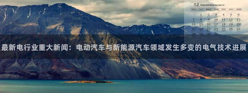 苹果版k8凯发下载安装：最新电行业重大新闻：电动汽车与新能源汽车领域发生多变的电