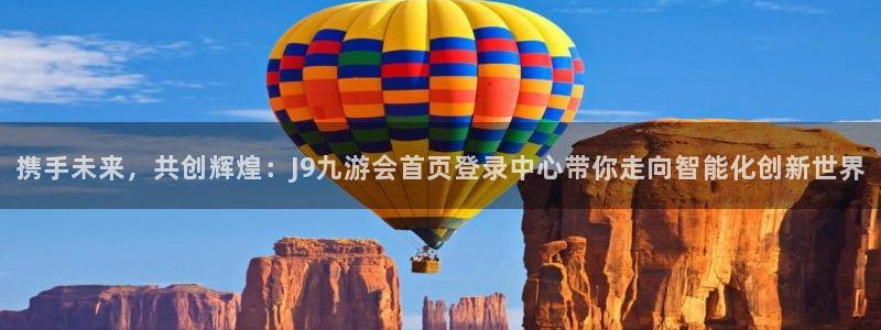 k8凯发体育官网：携手未来，共创辉煌：J9九游会首页登录中心带你走向智能化创新世
