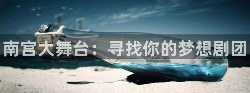 k8凯发注册：南宫大舞台：寻找你的梦想剧团