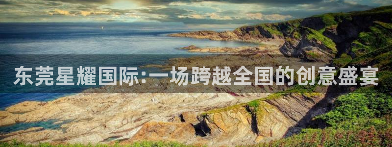 k8凯发集团股票：东莞星耀国际:一场跨越全国的创意盛宴