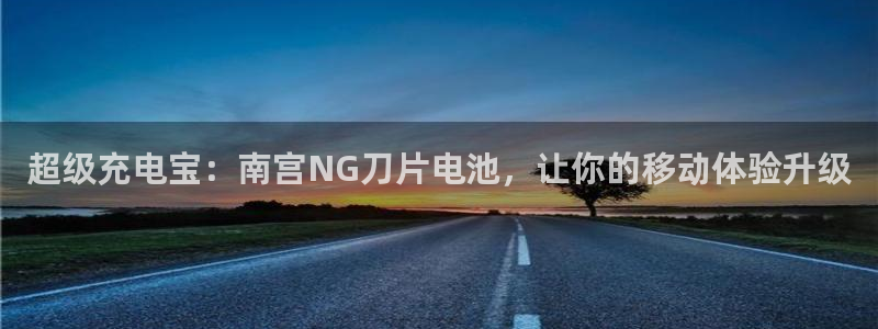 k8凯发.ccm苹果版：超级充电宝：南宫NG刀片电池，让你的移动体验升级