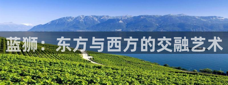 k8凯发2官网：蓝狮：东方与西方的交融艺术