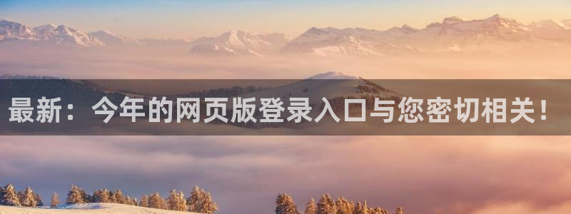 k8凯发体育凯捷平台代理：最新：今年的网页版登录入口与您密切相关！