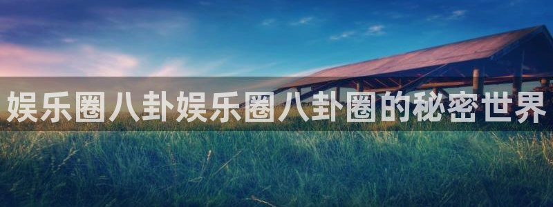 k8凯发账号注册：娱乐圈八卦娱乐圈八卦圈的秘密世界