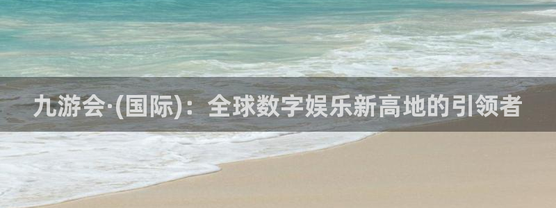 k8凯发5招商：九游会·(国际)：全球数字娱乐新高地的引领者