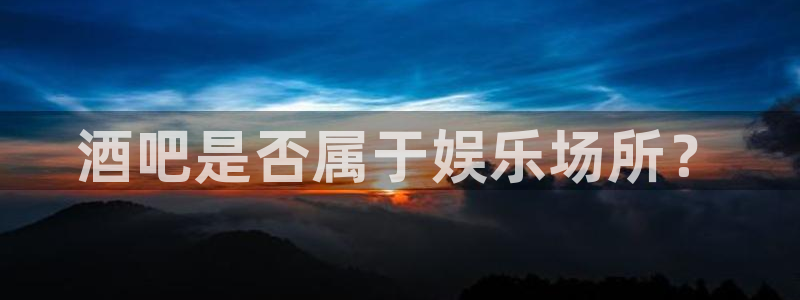 k8凯发2代理注册：酒吧是否属于娱乐场所？