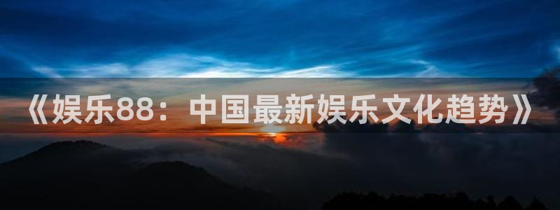www.k8凯发体育.com：《娱乐88：中国最新娱乐文化趋势》