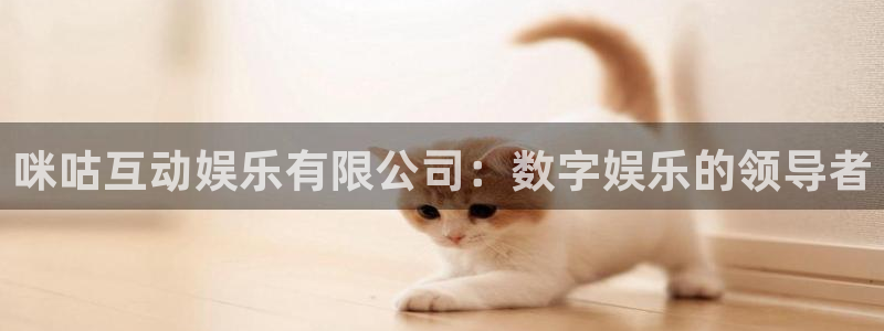 k8凯发体育3在线注册：咪咕互动娱乐有限公司：数字娱乐的领导者