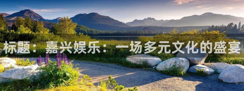 k8凯发官网：标题：嘉兴娱乐：一场多元文化的盛宴