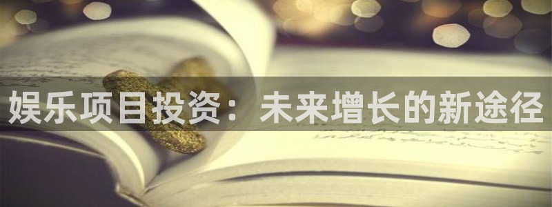 k8凯发哪个游戏好爆：娱乐项目投资：未来增长的新途径