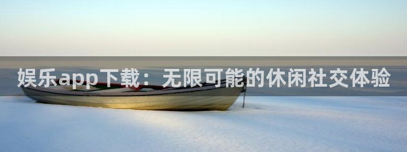 k8凯发加拿大app预测：娱乐app下载：无限可能的休闲社交体验