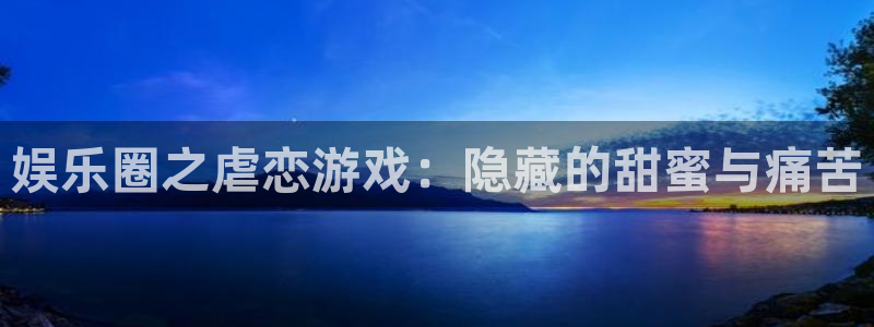 k8凯发游app：娱乐圈之虐恋游戏：隐藏的甜蜜与痛苦