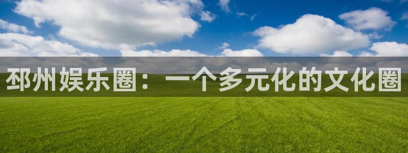 南宫k8凯发：邳州娱乐圈：一个多元化的文化圈