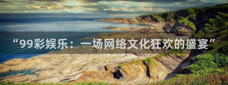 k8凯发体育官网登录：“99彩娱乐：一场网络文化狂欢的盛宴”