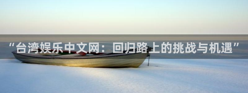 k8凯发路线1：“台湾娱乐中文网：回归路上的挑战与机遇”