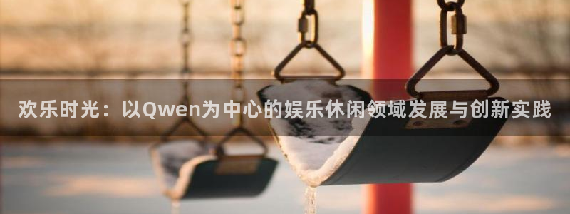 k8凯发代理：欢乐时光：以Qwen为中心的娱乐休闲领域发展与创新实践