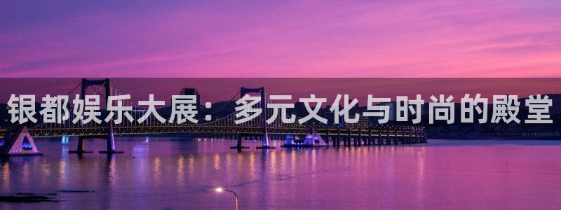 k8凯发体育：银都娱乐大展：多元文化与时尚的殿堂