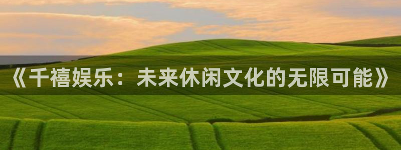 成都k8凯发电子有限公司：《千禧娱乐：未来休闲文化的无限可能》