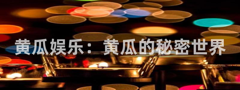 k8凯发平台官方入口下载：黄瓜娱乐：黄瓜的秘密世界