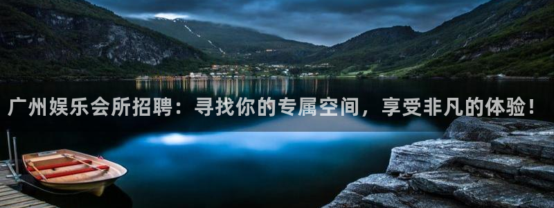 k8凯发是什么：广州娱乐会所招聘：寻找你的专属空间，享受非凡的体验！