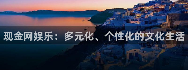 k8凯发怎么下载：现金网娱乐：多元化、个性化的文化生活