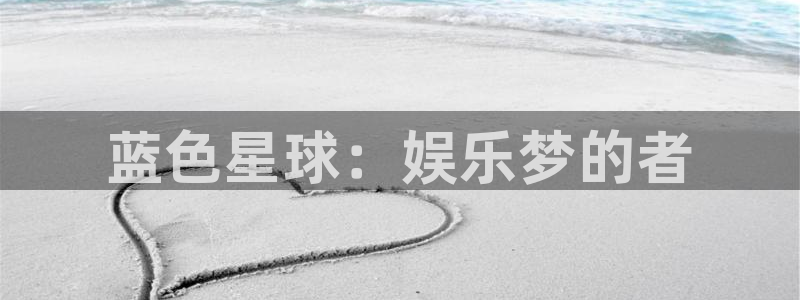 k8凯发凯捷平台注册链接：蓝色星球：娱乐梦的者