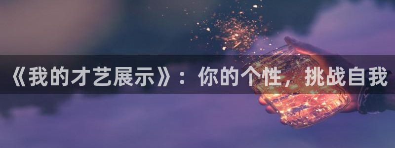 k8凯发体育网页版入口：《我的才艺展示》：你的个性，挑战自我