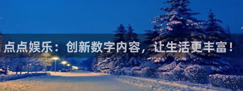 k8凯发电子娱乐官网下载：点点娱乐：创新数字内容，让生活更丰富！