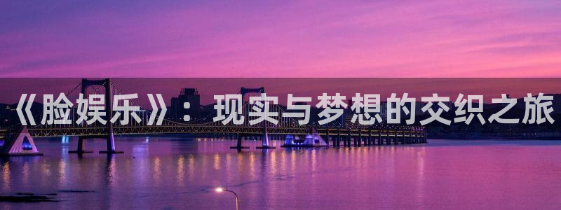k8凯发注册链接入口：《脸娱乐》：现实与梦想的交织之旅
