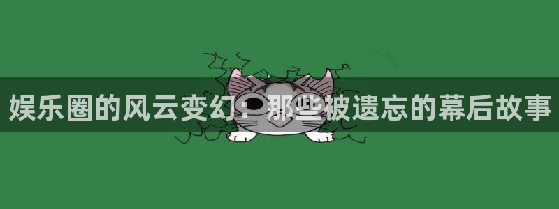 k8凯发注册入口：娱乐圈的风云变幻：那些被遗忘的幕后故事
