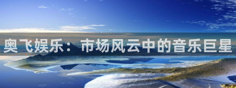 k8凯发体育老板是谁：奥飞娱乐：市场风云中的音乐巨星