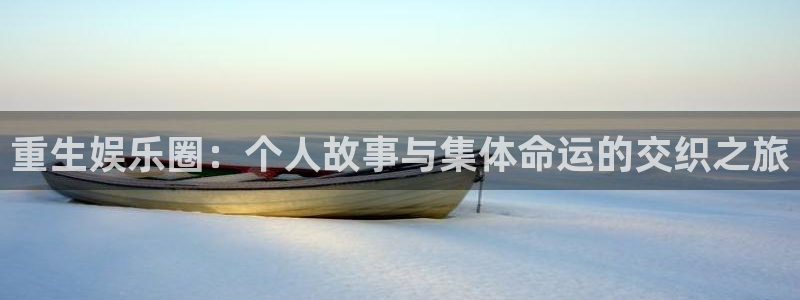 k8凯发是赌博吗：重生娱乐圈：个人故事与集体命运的交织之旅