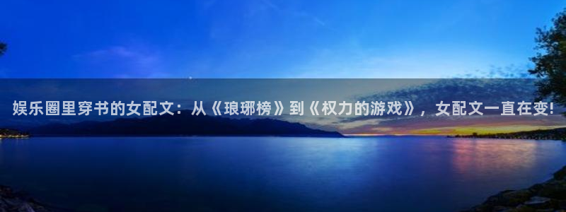 k8凯发赏金女王：娱乐圈里穿书的女配文：从《琅琊榜》到《权力的游戏》，女配文一直