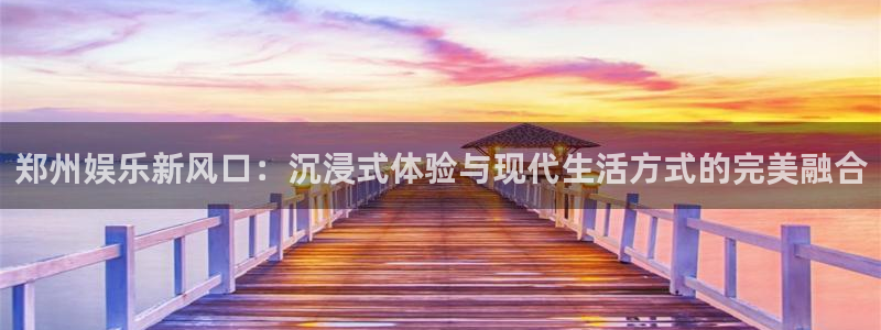 电子游戏k8凯发：郑州娱乐新风口：沉浸式体验与现代生活方式的完美融合